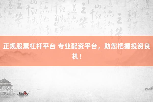 正规股票杠杆平台 专业配资平台，助您把握投资良机！