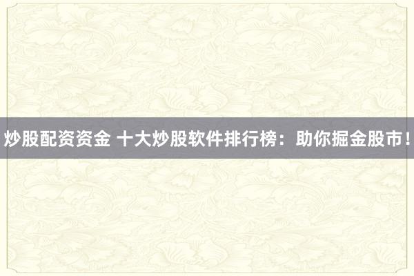 炒股配资资金 十大炒股软件排行榜：助你掘金股市！
