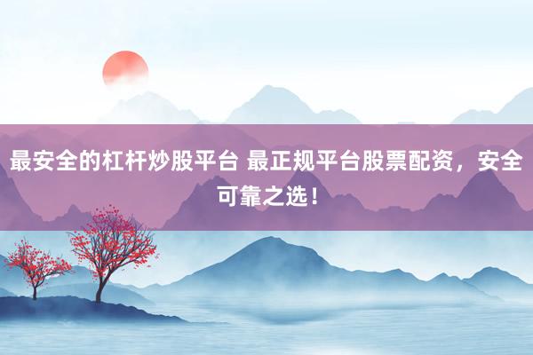 最安全的杠杆炒股平台 最正规平台股票配资，安全可靠之选！