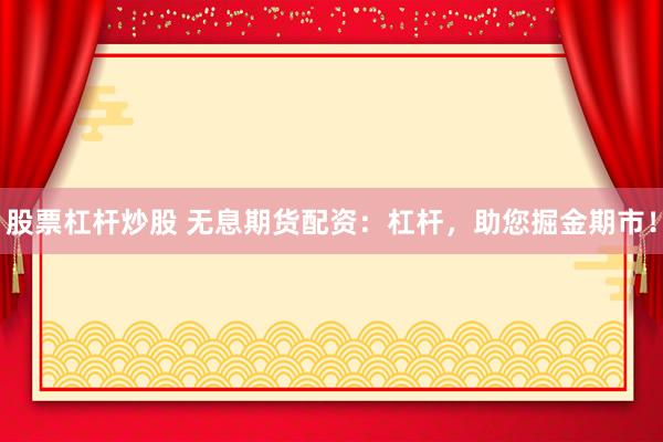 股票杠杆炒股 无息期货配资：杠杆，助您掘金期市！